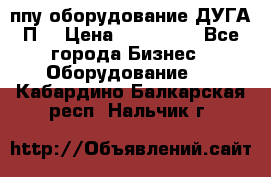 ппу оборудование ДУГА П2 › Цена ­ 115 000 - Все города Бизнес » Оборудование   . Кабардино-Балкарская респ.,Нальчик г.